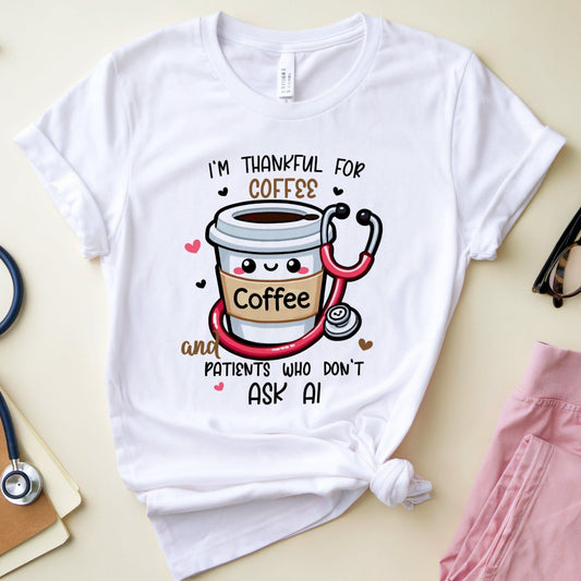 a white tshirt with the words 'I'm thankful for coffee and patients who don't ask AI' a funny thanksgiving gift for doctors, nurses or medical students.