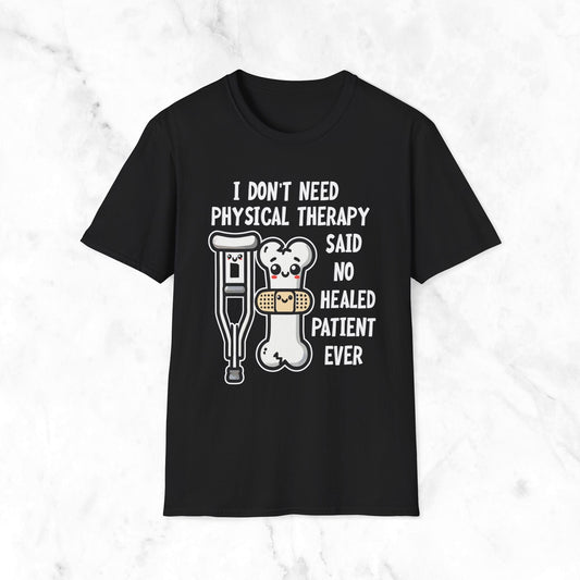 I Don't Need Physical Therapy Said No Healed Patient Ever T-Shirt