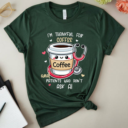  a forest green tshirt with the words 'I'm thankful for coffee and patients who don't ask AI' a funny thanksgiving gift for doctors, nurses or medical students.