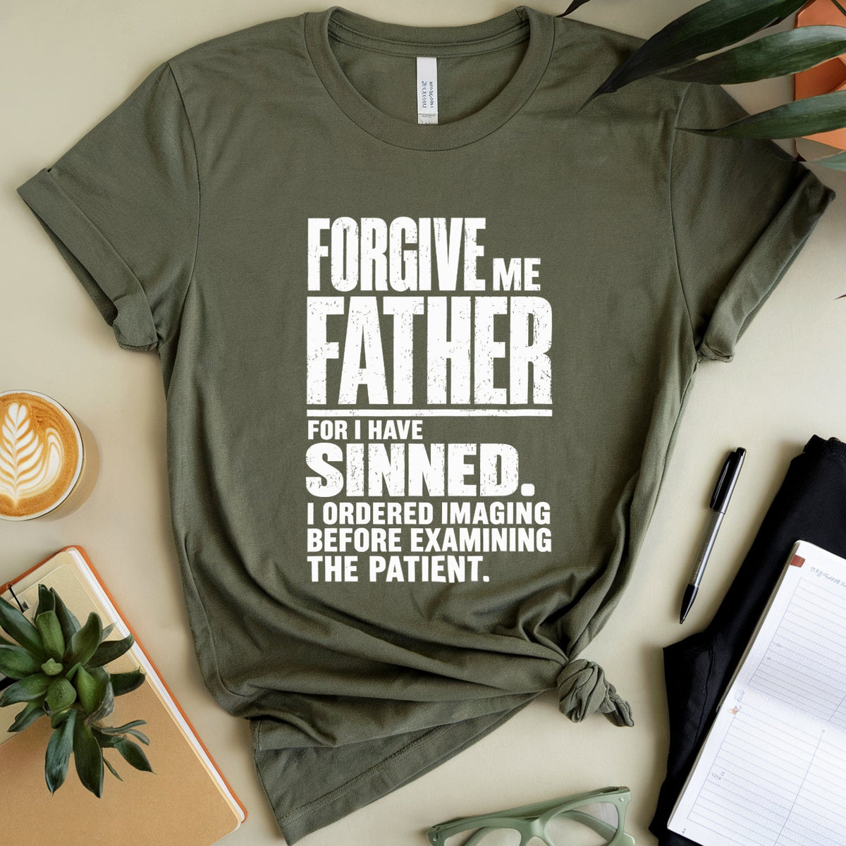 An olive green graphic t-shirt with white text reading 'FORGIVE ME FATHER FOR I HAVE SINNED. I ORDERED IMAGING BEFORE EXAMINING THE PATIENT.